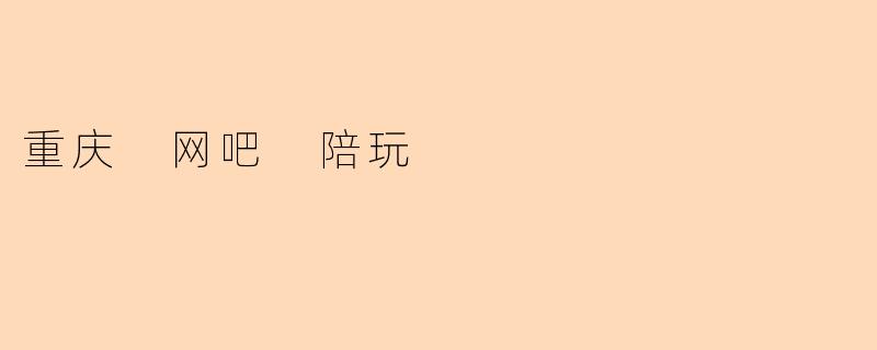 重庆 网吧 陪玩